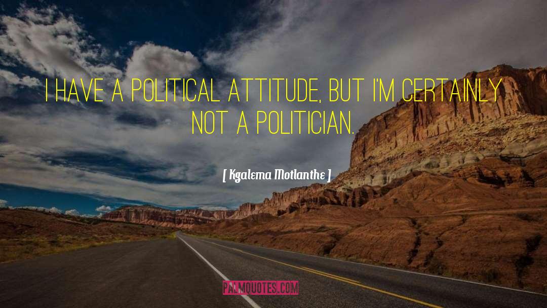 Kgalema Motlanthe Quotes: I have a political attitude,