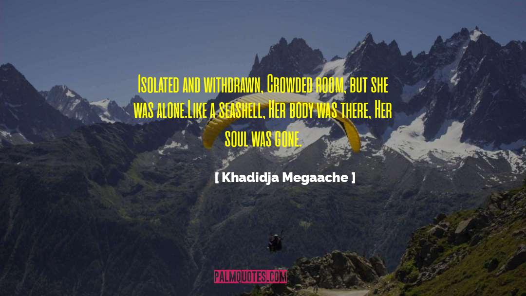 Khadidja Megaache Quotes: Isolated and withdrawn, <br />Crowded