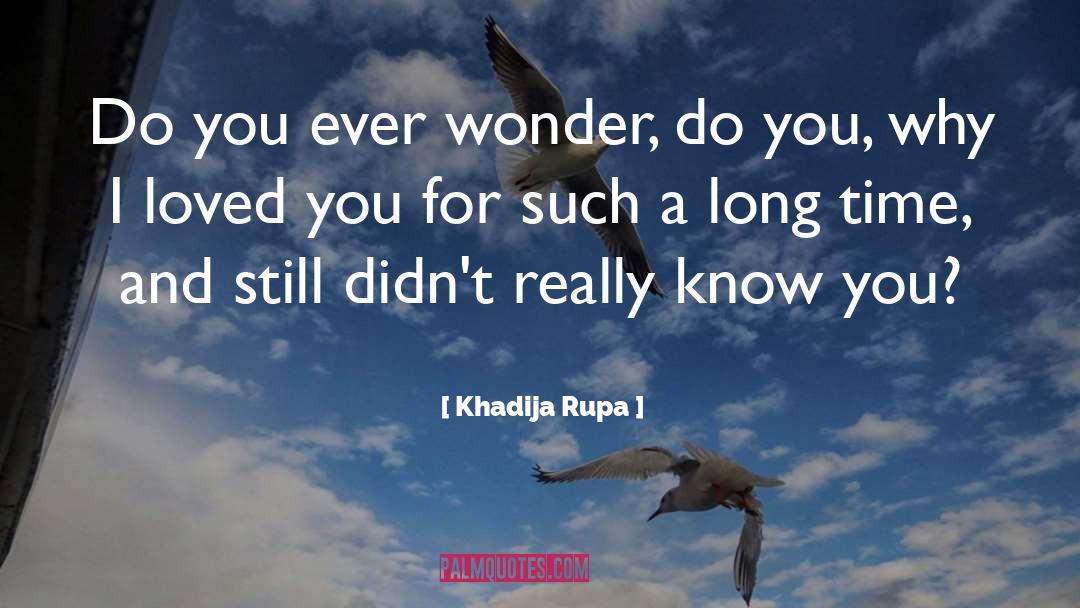 Khadija Rupa Quotes: Do you ever wonder, do