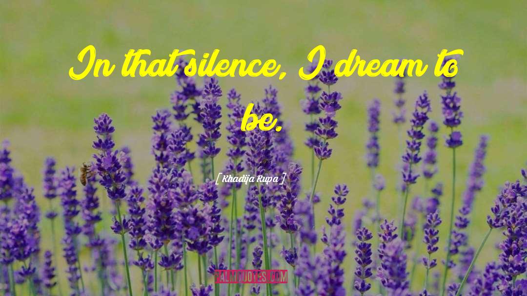 Khadija Rupa Quotes: In that silence, I dream