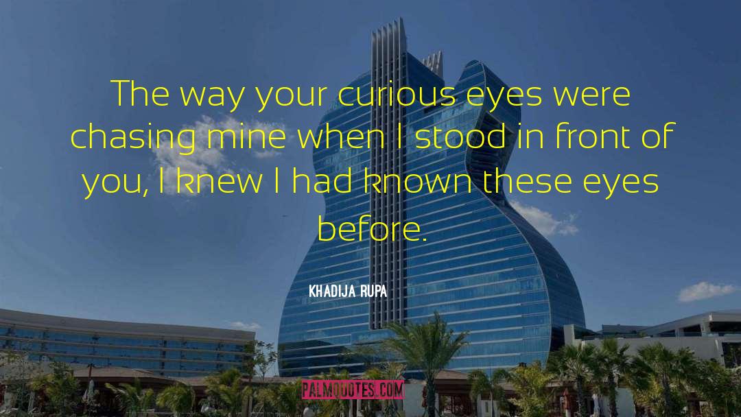 Khadija Rupa Quotes: The way your curious eyes