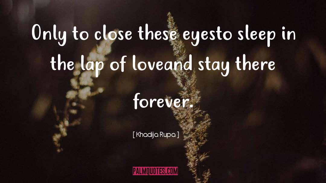 Khadija Rupa Quotes: Only to close these eyes<br