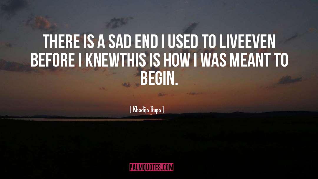 Khadija Rupa Quotes: There is a sad end