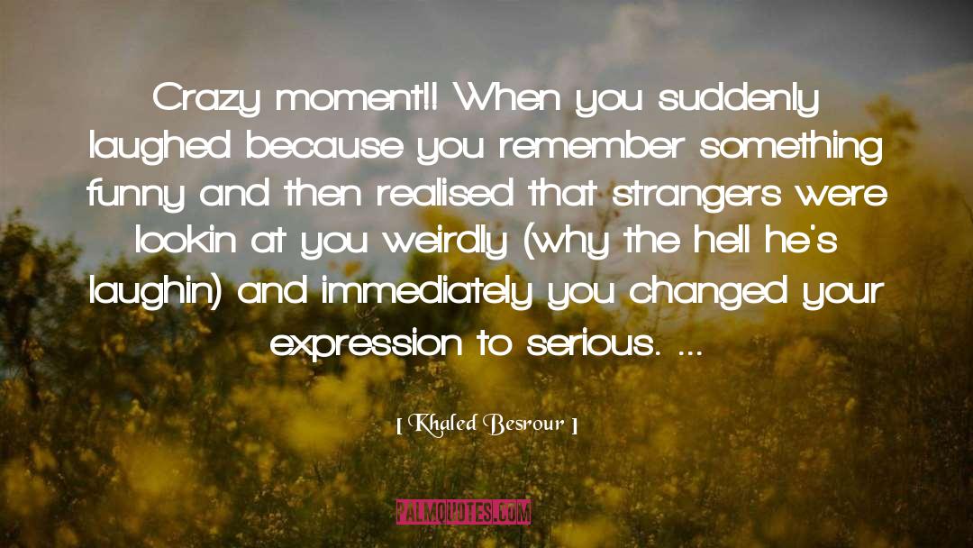 Khaled Besrour Quotes: Crazy moment!! When you suddenly