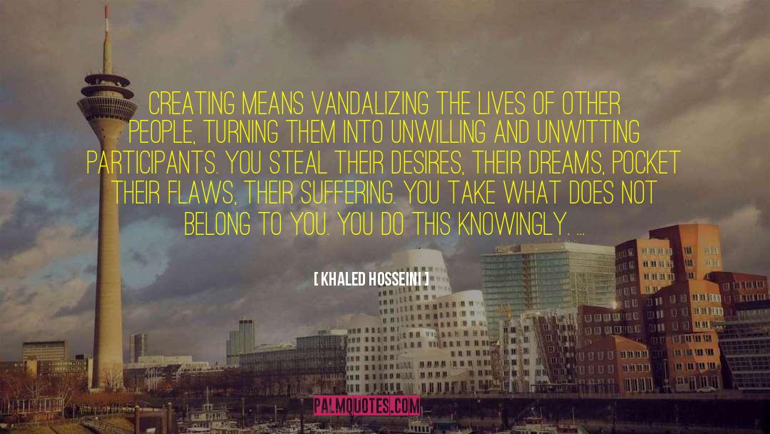 Khaled Hosseini Quotes: Creating means vandalizing the lives