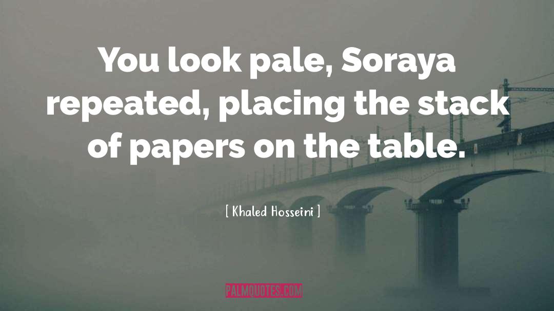 Khaled Hosseini Quotes: You look pale, Soraya repeated,