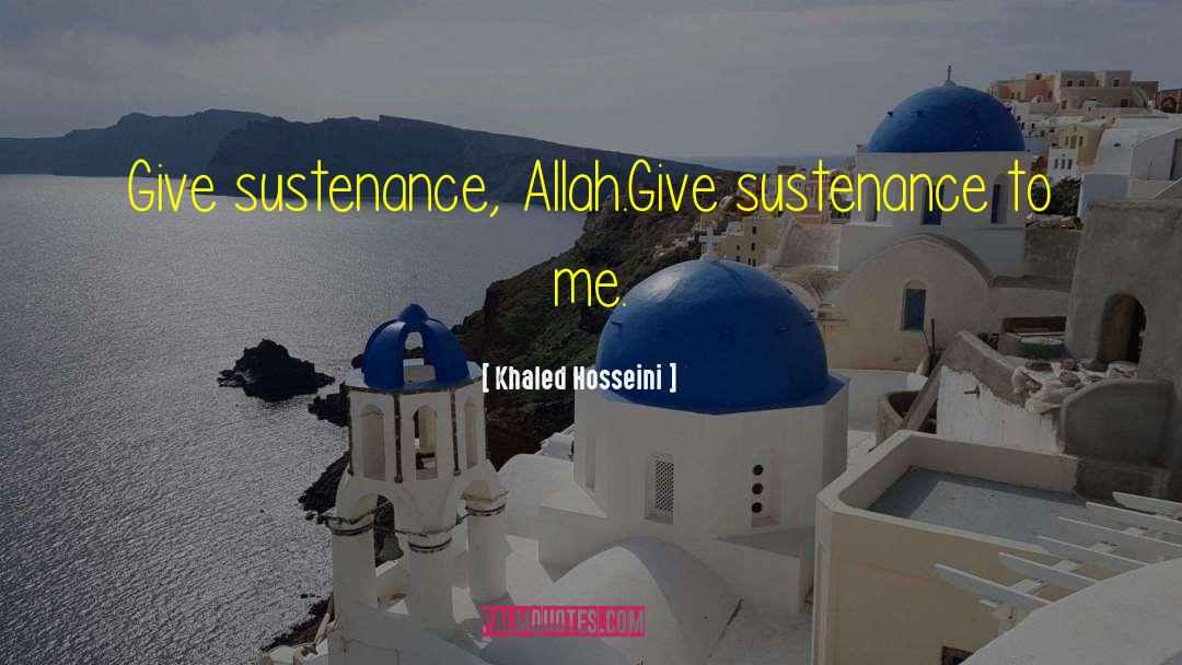 Khaled Hosseini Quotes: Give sustenance, Allah.<br />Give sustenance