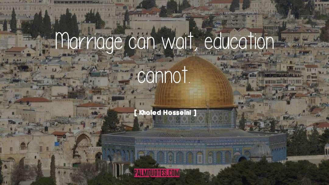 Khaled Hosseini Quotes: Marriage can wait, education cannot.