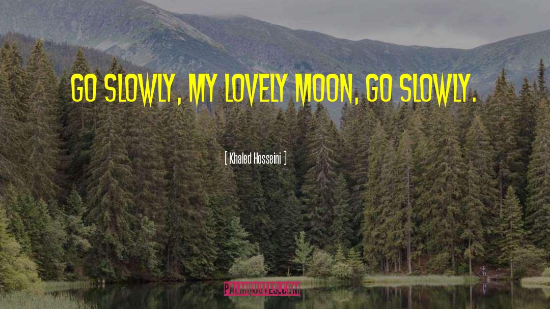 Khaled Hosseini Quotes: Go slowly, my lovely moon,