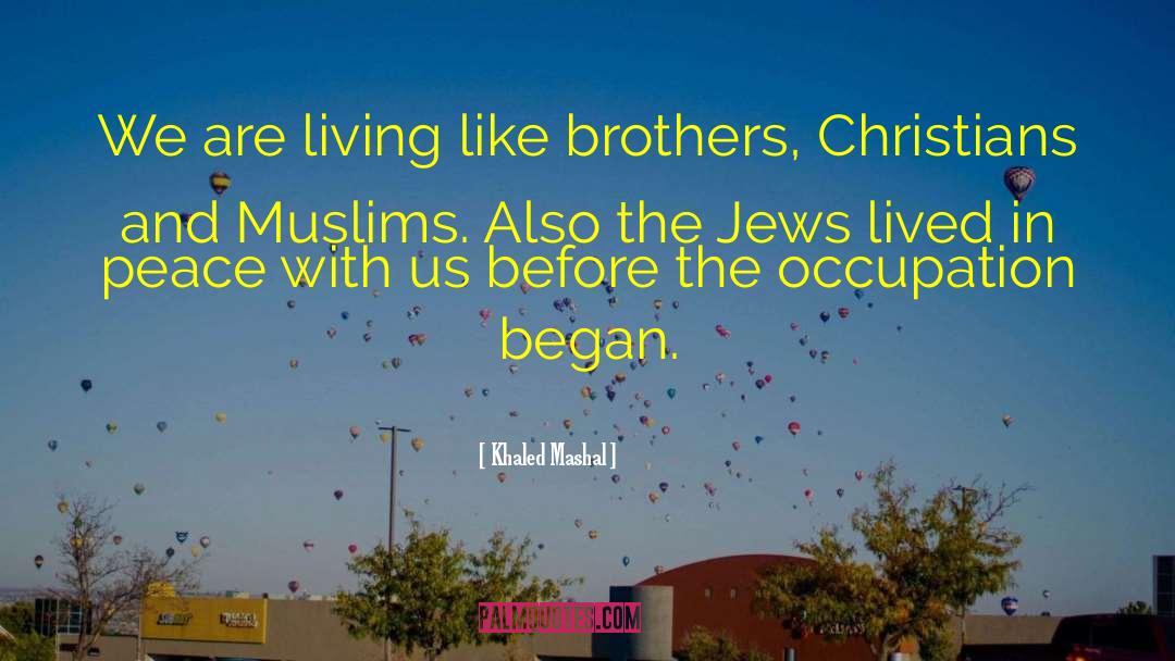 Khaled Mashal Quotes: We are living like brothers,