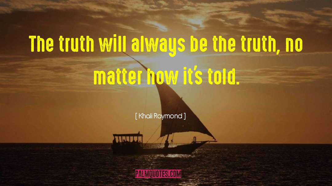 Khali Raymond Quotes: The truth will always be
