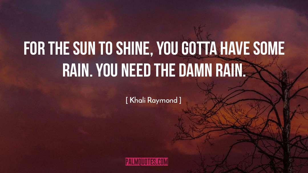 Khali Raymond Quotes: For the sun to shine,
