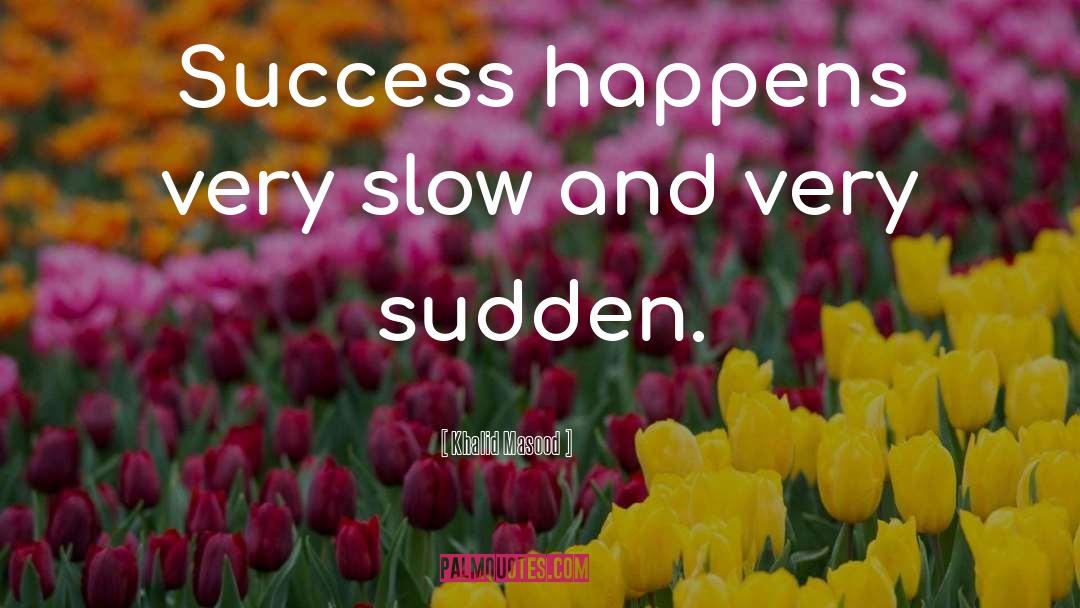 Khalid Masood Quotes: Success happens very slow and