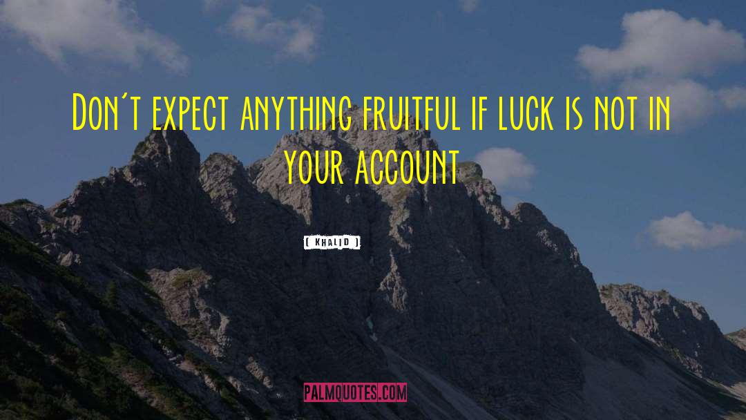 Khalid Quotes: Don't expect anything fruitful if