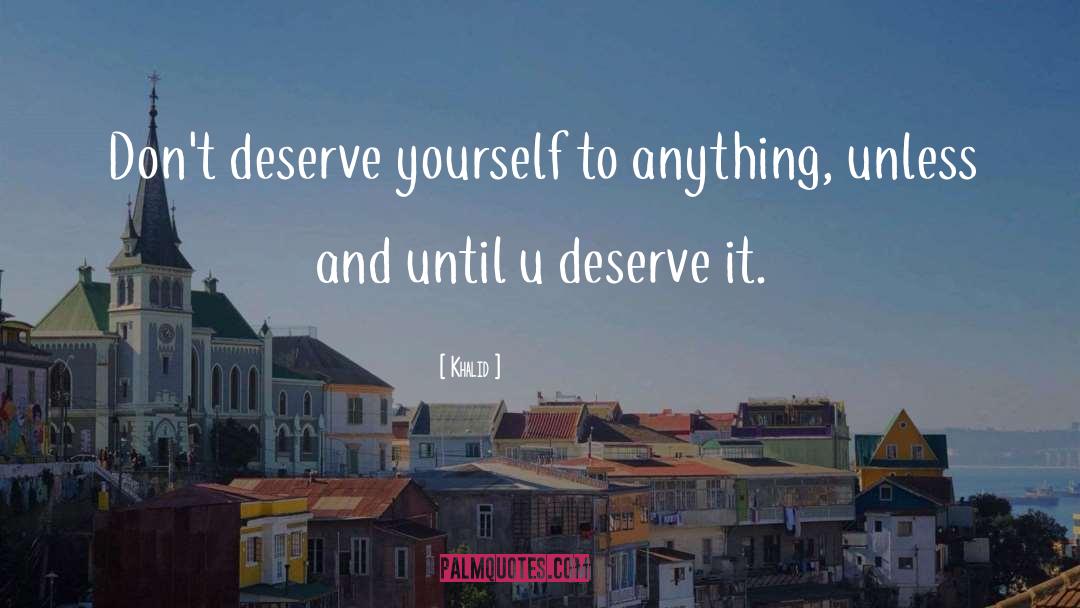 Khalid Quotes: Don't deserve yourself to anything,