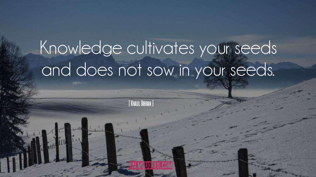 Khalil Gibran Quotes: Knowledge cultivates your seeds and