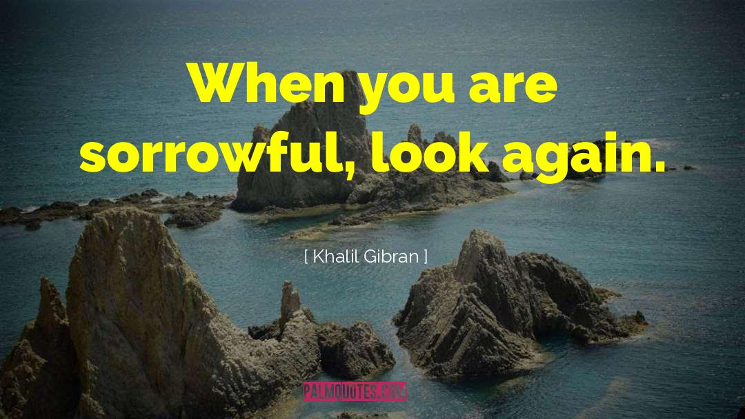 Khalil Gibran Quotes: When you are sorrowful, look