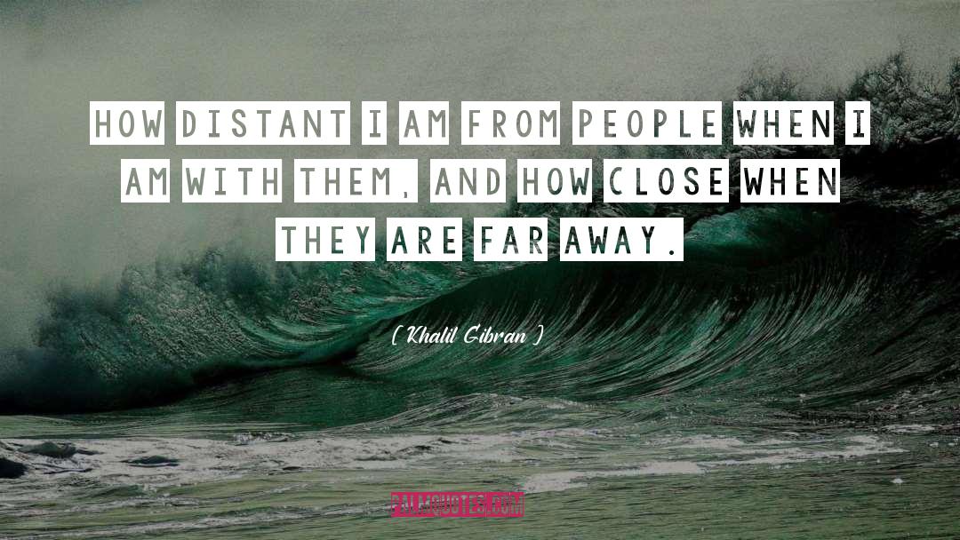 Khalil Gibran Quotes: How distant I am from