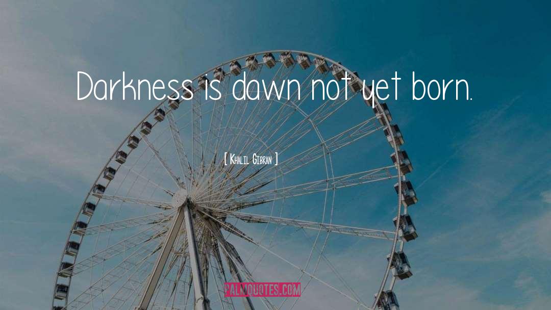 Khalil Gibran Quotes: Darkness is dawn not yet