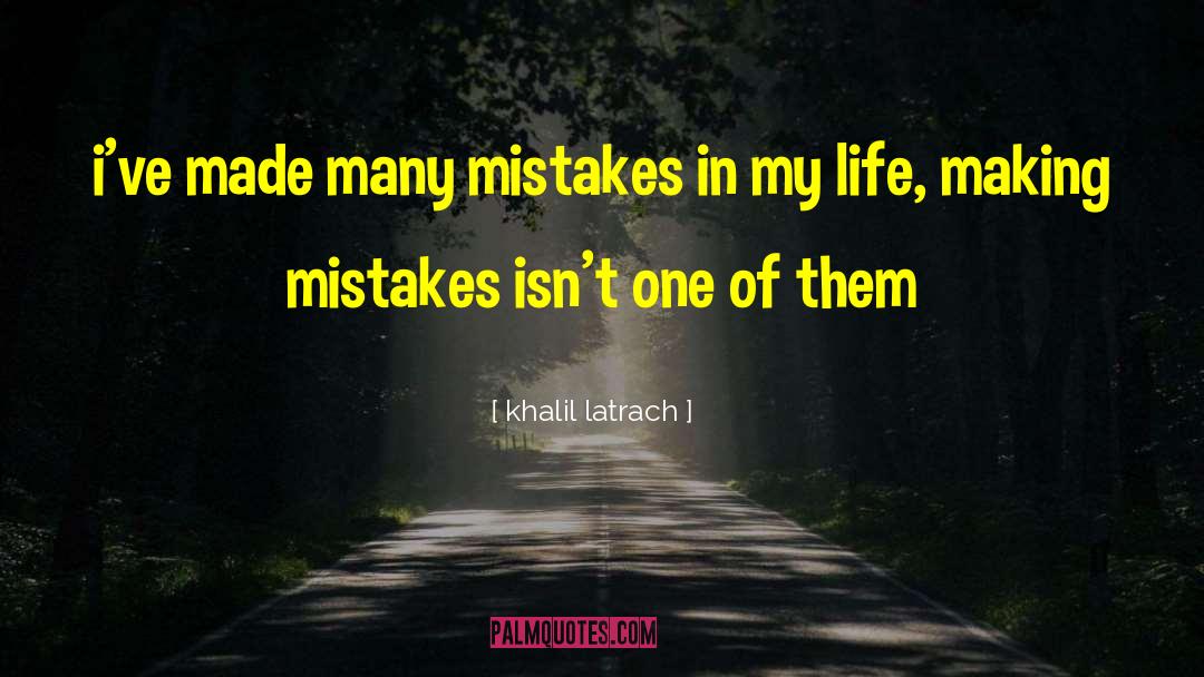 Khalil Latrach Quotes: i've made many mistakes in