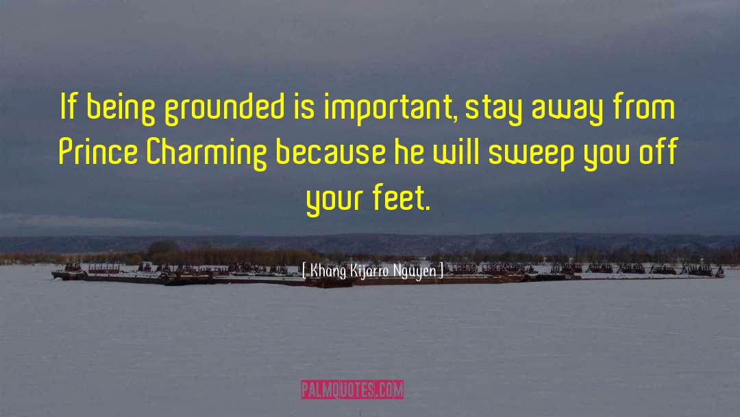 Khang Kijarro Nguyen Quotes: If being grounded is important,