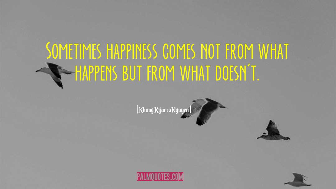 Khang Kijarro Nguyen Quotes: Sometimes happiness comes not from