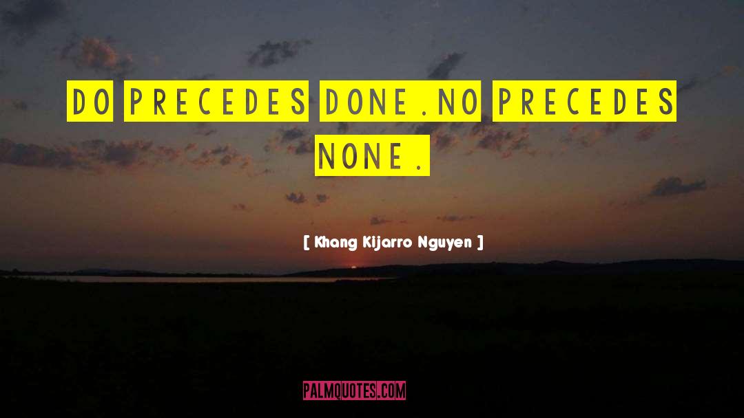 Khang Kijarro Nguyen Quotes: Do precedes done.<br>No precedes none.