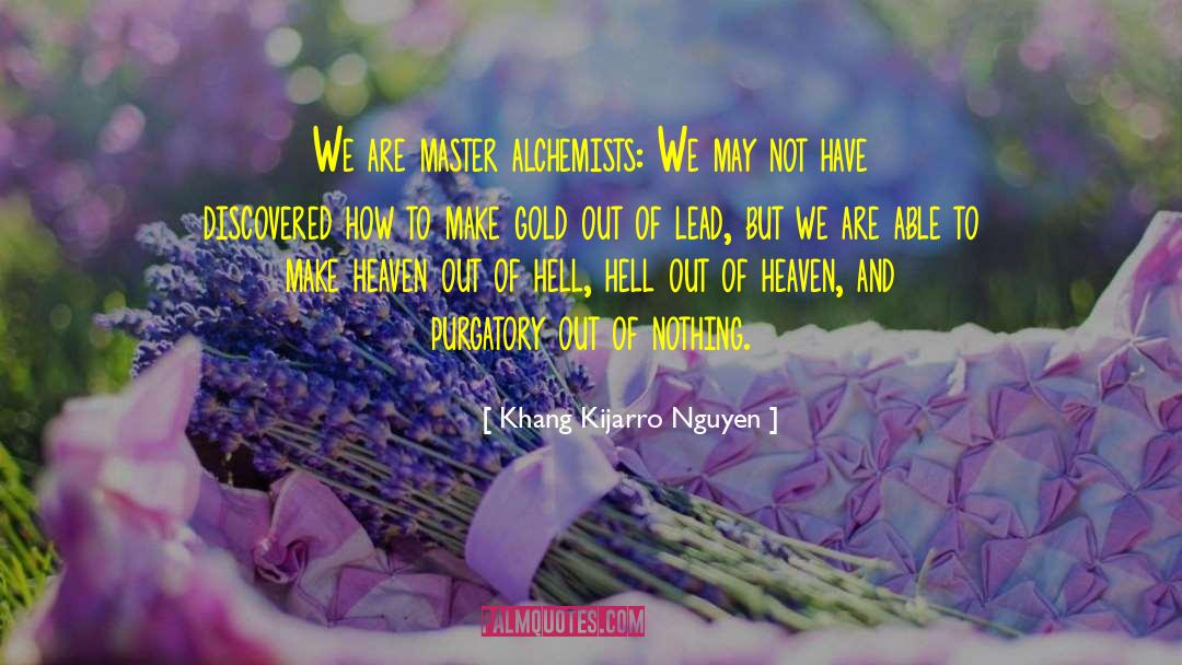 Khang Kijarro Nguyen Quotes: We are master alchemists: We