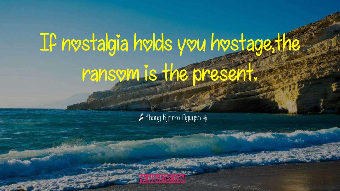 Khang Kijarro Nguyen Quotes: If nostalgia holds you hostage,<br>the