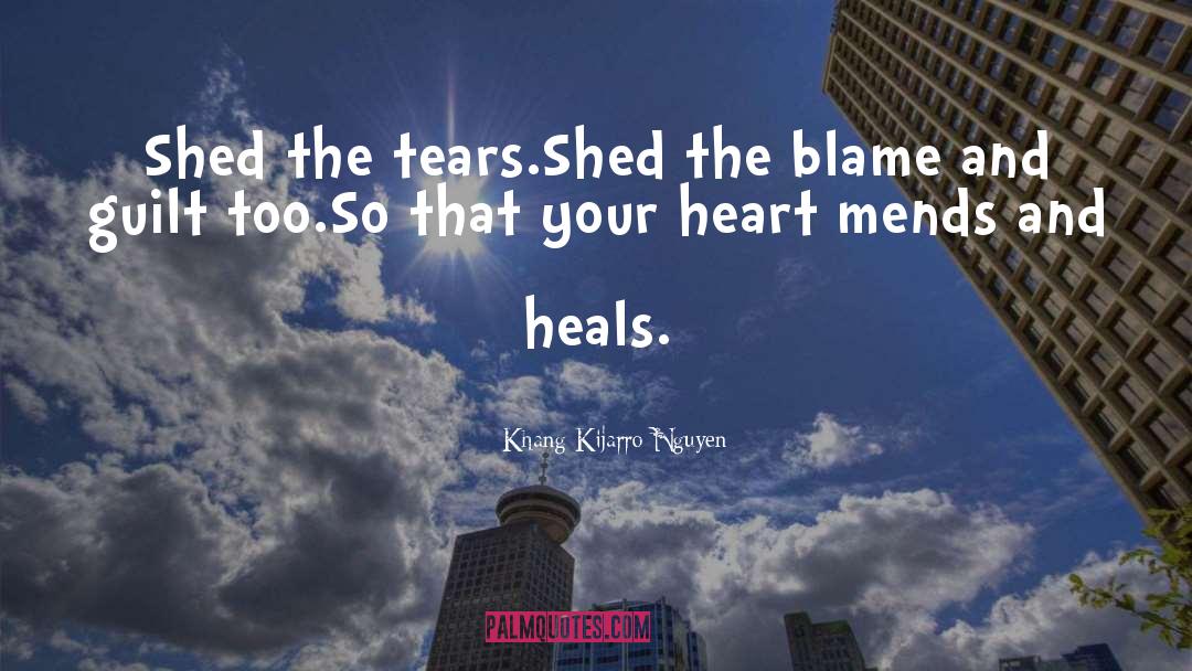 Khang Kijarro Nguyen Quotes: Shed the tears.<br>Shed the blame