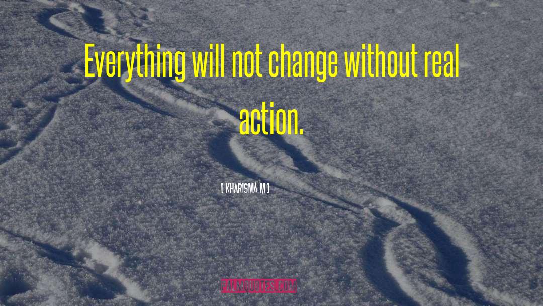 Kharisma M Quotes: Everything will not change without