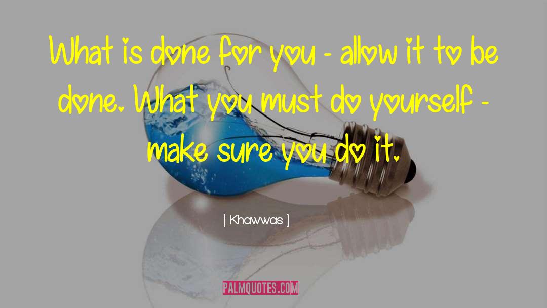Khawwas Quotes: What is done for you