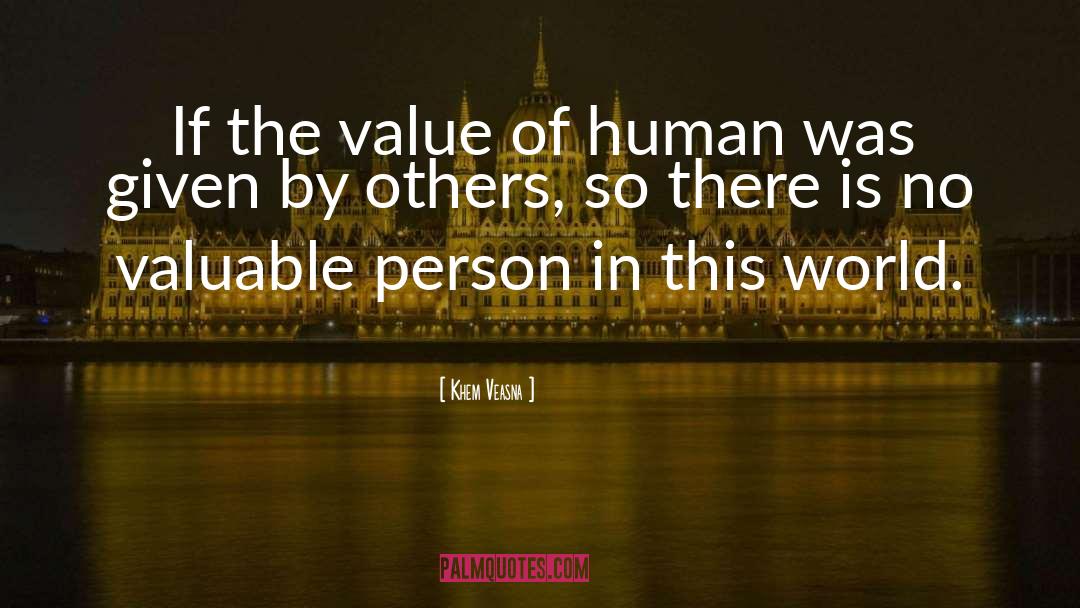 Khem Veasna Quotes: If the value of human