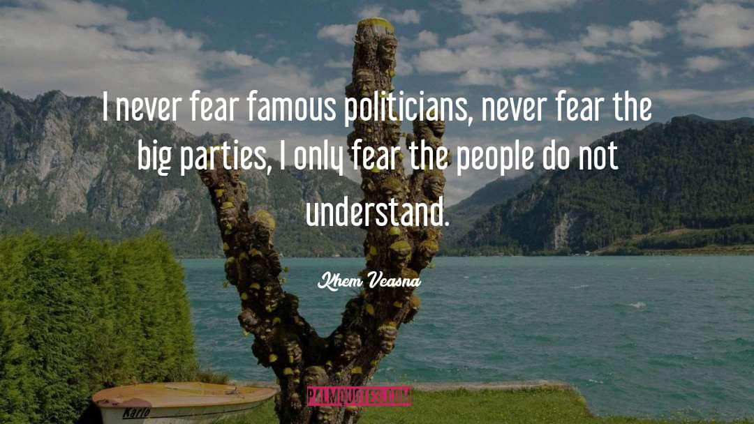 Khem Veasna Quotes: I never fear famous politicians,