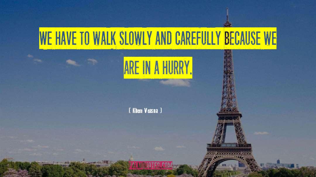 Khem Veasna Quotes: We have to walk slowly