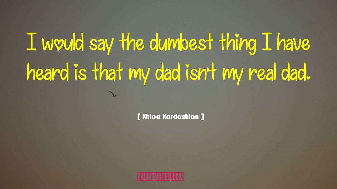 Khloe Kardashian Quotes: I would say the dumbest