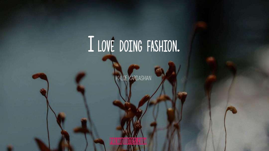 Khloe Kardashian Quotes: I love doing fashion.