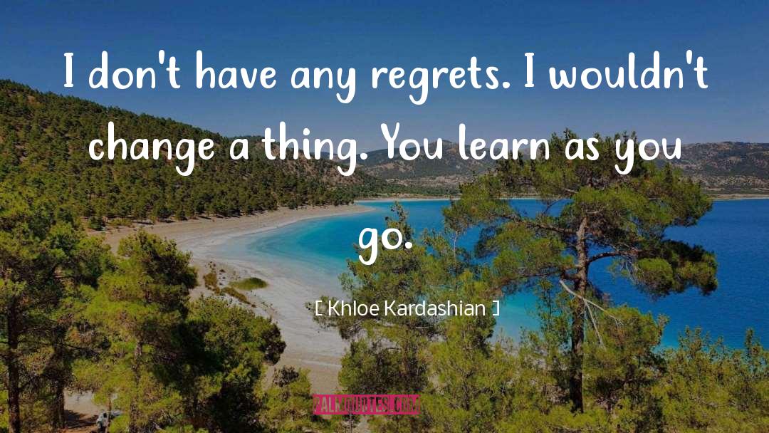 Khloe Kardashian Quotes: I don't have any regrets.