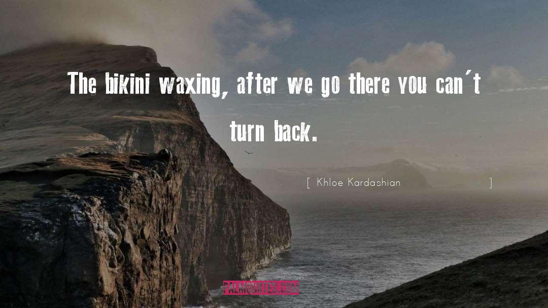 Khloe Kardashian Quotes: The bikini waxing, after we