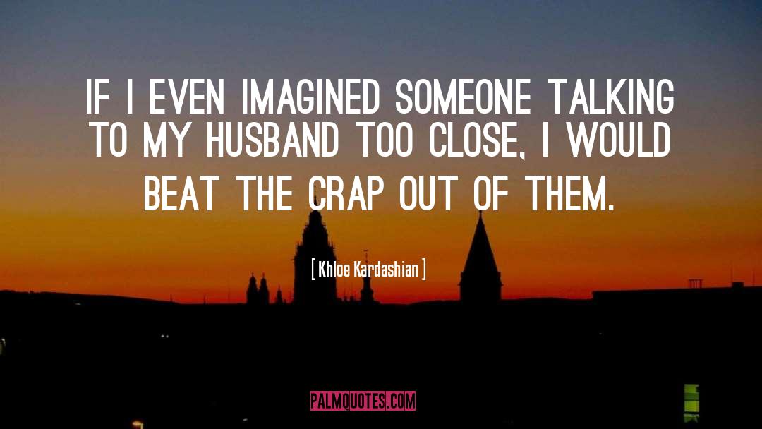 Khloe Kardashian Quotes: If I even imagined someone