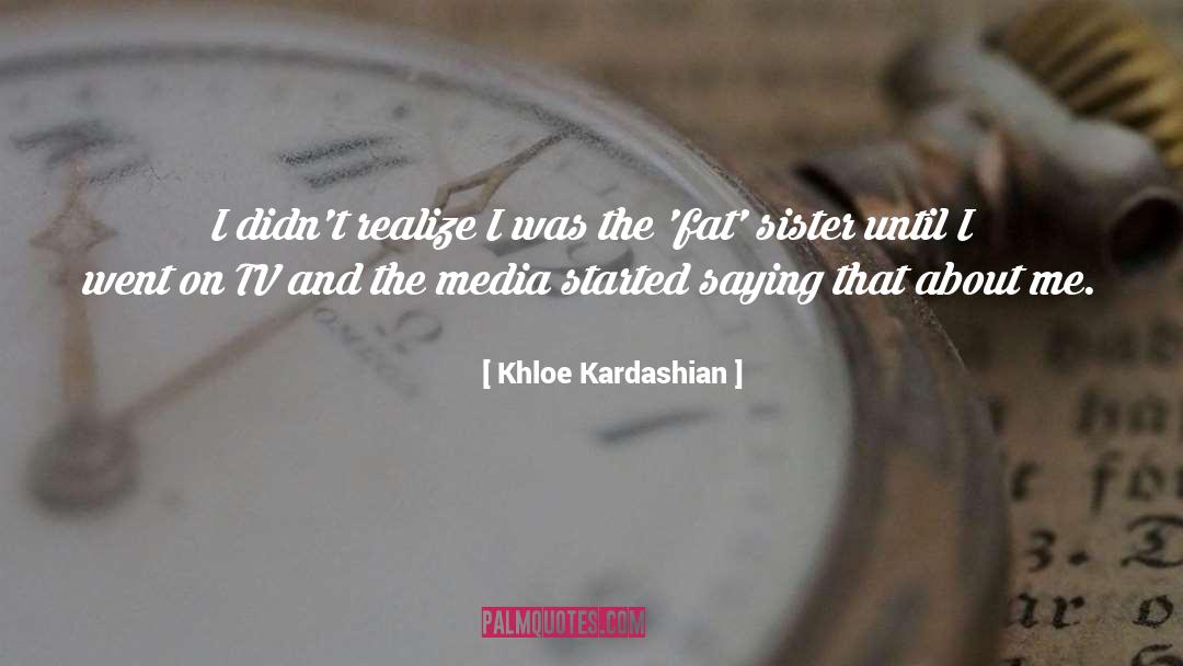 Khloe Kardashian Quotes: I didn't realize I was
