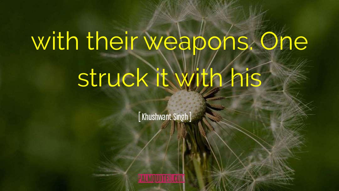 Khushwant Singh Quotes: with their weapons. One struck