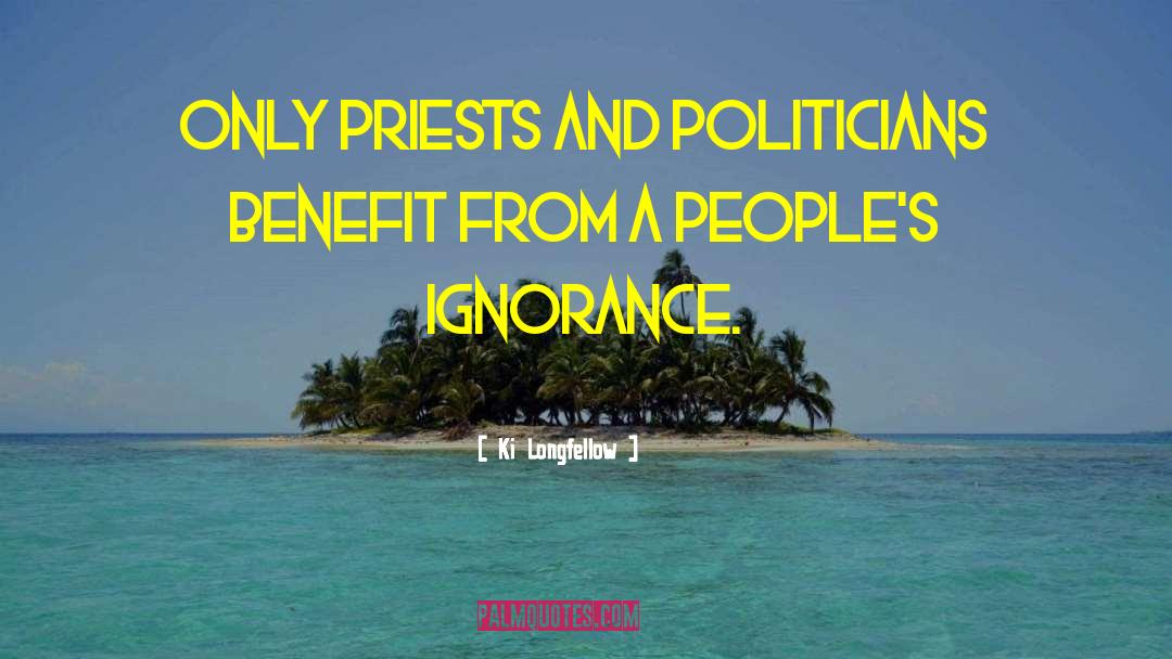 Ki Longfellow Quotes: Only priests and politicians benefit