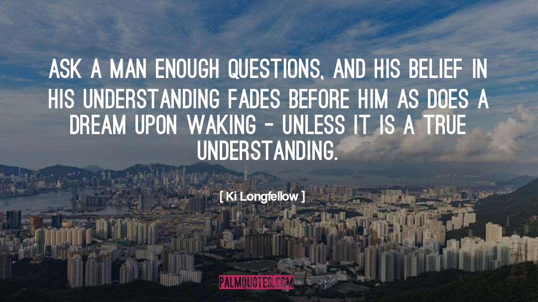 Ki Longfellow Quotes: Ask a man enough questions,