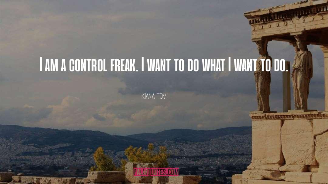 Kiana Tom Quotes: I am a control freak.