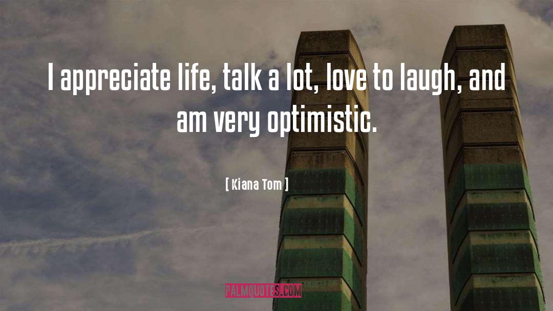 Kiana Tom Quotes: I appreciate life, talk a