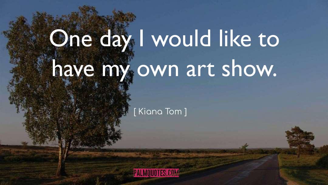 Kiana Tom Quotes: One day I would like