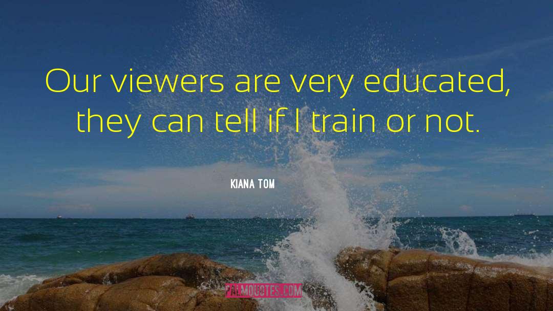 Kiana Tom Quotes: Our viewers are very educated,