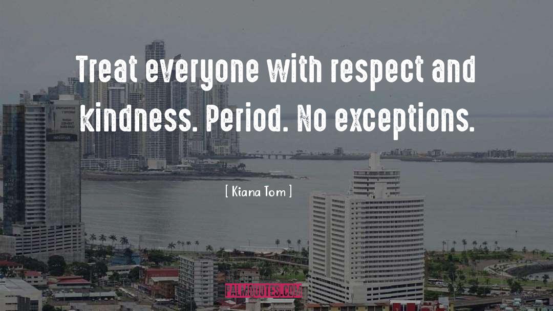 Kiana Tom Quotes: Treat everyone with respect and