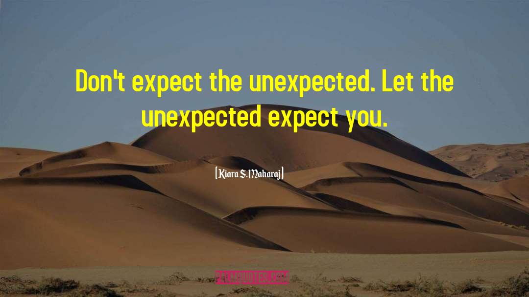 Kiara S. Maharaj Quotes: Don't expect the unexpected. Let